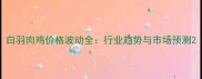 白羽肉鸡价格波动全行业趋势与市场预测