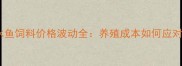 淡水鱼饲料价格波动全养殖成本如何应对