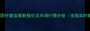 正大集团仔猪宝最新报价及市场行情分析全国实时数据