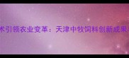 智能养殖技术引领农业变革天津中牧饲料创新成果与行业实践
