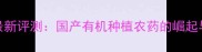 江苏云帆农药最新评测国产有机种植农药的崛起与行业价值探析