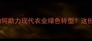 农药化工产业如何助力现代农业绿色转型这份全攻略请收好