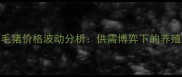8月2日全国毛猪价格波动分析供需博弈下的养殖户应对策略