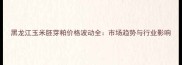 黑龙江玉米胚芽粕价格波动全市场趋势与行业影响