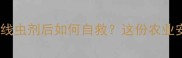 紧急处理误食杀线虫剂后如何自救这份农业安全指南请收藏