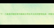 高效安全双管齐下乙嗪滴辛酯除草剂最新应用技术及田间管理指南附配比与注意事项