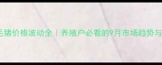 内黄县毛猪价格波动全养殖户必看的9月市场趋势与养殖建议