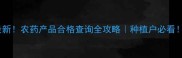 最新农药产品合格查询全攻略种植户必看