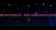 最新猪饲料价格表出炉养殖户必看成本波动与应对指南