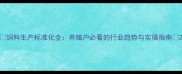 饲料生产标准化全养殖户必看的行业趋势与实操指南