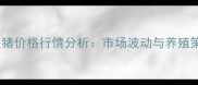 7月2日福建生猪价格行情分析市场波动与养殖策略深度解读