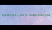 禾丰猪饲料价格走势全吨价多少钱市场波动与养殖成本控制指南