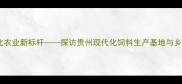 播恩饲料贵州厂现代化农业新标杆探访贵州现代化饲料生产基地与乡村振兴战略的深度融合