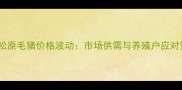 吉林松原毛猪价格波动市场供需与养殖户应对策略
