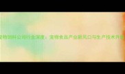 南京宠物饲料公司行业深度宠物食品产业新风口与生产技术升级指南