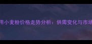 饲料用小麦粉价格走势分析供需变化与市场预测