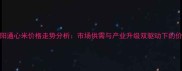 河南南阳通心米价格走势分析市场供需与产业升级双驱动下的价格波动