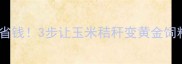 秸秆发酵饲料教程环保又省钱3步让玉米秸秆变黄金饲料附北方地区实操指南