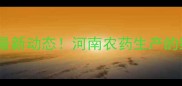 豫0027农药厂最新动态河南农药生产的绿色密码