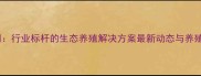 正宇饲料公司行业标杆的生态养殖解决方案最新动态与养殖户必看指南
