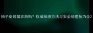柚子皮残留农药吗权威检测方法与安全处理技巧全