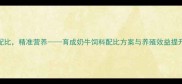 科学配比精准营养育成奶牛饲料配比方案与养殖效益提升指南