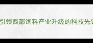 成都希杰饲料公司引领西部饲料产业升级的科技先锋与可持续发展实践