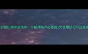 葱封稻田除草剂推荐水稻种植户必看的5大使用技巧与注意事项