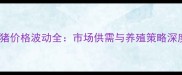临朐肥猪价格波动全市场供需与养殖策略深度分析