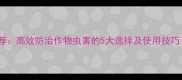 内吸式杀虫剂推荐高效防治作物虫害的5大选择及使用技巧附最新数据