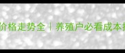 最新禽料价格走势全养殖户必看成本控制指南