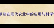 灭根性除草剂在现代农业中的应用与科学管理指南