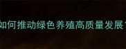 唐山饲料企业如何推动绿色养殖高质量发展全攻略来了