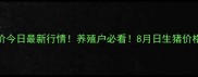 全国猪价今日最新行情养殖户必看8月日生猪价格走势全