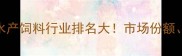 海大饲料中国水产饲料行业排名大市场份额技术优势全