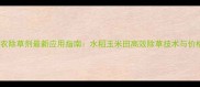 四川达农除草剂最新应用指南水稻玉米田高效除草技术与价格对比