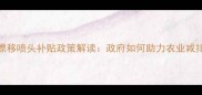 农药防漂移喷头补贴政策解读政府如何助力农业减排增效