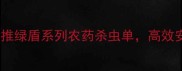山东农业人必看阿里巴巴新推绿盾系列农药杀虫单高效安全用药指南附使用技巧