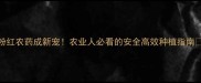 粉红农药成新宠农业人必看的安全高效种植指南