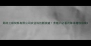 郑州三和饲料有限公司农业科技新突破养殖户必看的降本增效指南