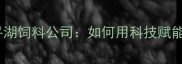 山东东平农业新标杆东平湖饲料公司如何用科技赋能养殖业的三大核心策略
