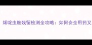 种植必看烯啶虫胺残留检测全攻略如何安全用药又不超标