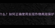 农药内吸作用是什么如何正确使用实现作物高效保护附使用指南