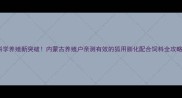科学养殖新突破内蒙古养殖户亲测有效的狐用膨化配合饲料全攻略