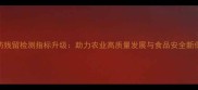 农药残留检测指标升级助力农业高质量发展与食品安全新保障