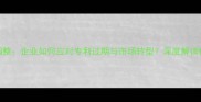 农药专利保护期政策调整企业如何应对专利过期与市场转型深度解读保护期新规及行业影响