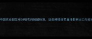 最新中国农业部发布58项农药残留标准这些种植细节直接影响出口与安全认证