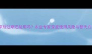 除草剂过期还能用吗农业专家深度使用风险与替代方案