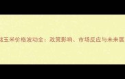 国储玉米价格波动全政策影响市场反应与未来展望