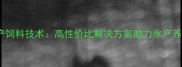 通威8601水产饲料技术高性价比解决方案助力水产养殖降本增效